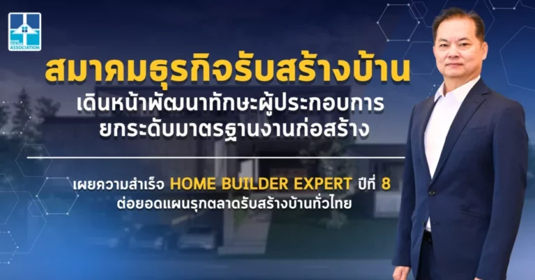 สมาคมธุรกิจรับสร้างบ้าน เดินหน้าพัฒนาทักษะผู้ประกอบการ ยกระดับมาตรฐานงานก่อสร้าง เผยความสำเร็จ HOME BUILDER EXPERT ปีที่ 8 ต่อยอดแผนรุกตลาดรับสร้างบ้านทั่วไทย