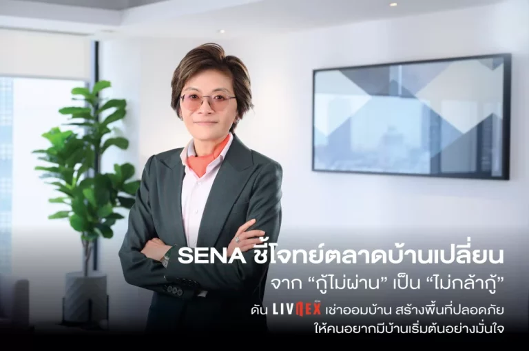 SENA ชี้โจทย์ตลาดบ้านเปลี่ยนจาก “กู้ไม่ผ่าน” เป็น “ไม่กล้ากู้” ดัน LivNex เช่าออมบ้าน สร้างพื้นที่ปลอดภัย ให้คนอยากมีบ้านเริ่มต้นอย่างมั่นใจ